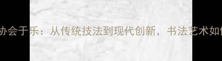 图片 中国书法家协会于乐：从传统技法到现代创新，书法艺术如何焕发新生2