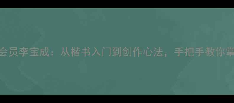 图片 中国书法家协会会员李宝成：从楷书入门到创作心法，手把手教你掌握传统书法精髓
