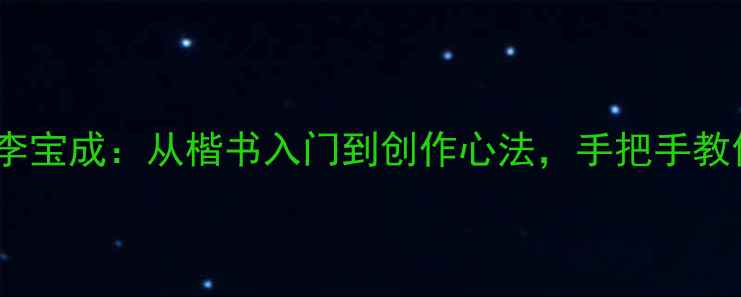 图片 中国书法家协会会员李宝成：从楷书入门到创作心法，手把手教你掌握传统书法精髓2