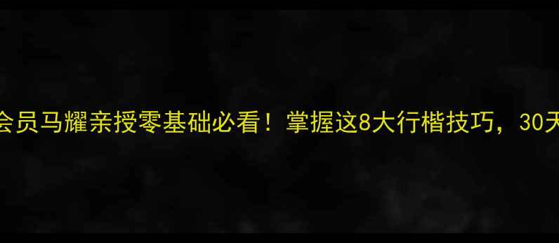 图片 中国书法家协会会员马耀亲授零基础必看！掌握这8大行楷技巧，30天写出印刷体书法