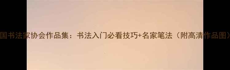 图片 中国书法家协会作品集：书法入门必看技巧+名家笔法（附高清作品图）2