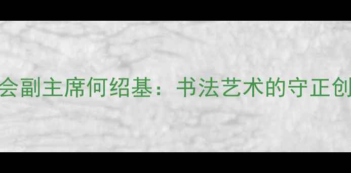 图片 中国书法家协会副主席何绍基：书法艺术的守正创新与时代使命