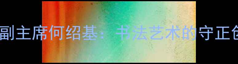 图片 中国书法家协会副主席何绍基：书法艺术的守正创新与时代使命1