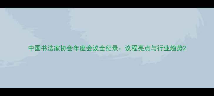 图片 中国书法家协会年度会议全纪录：议程亮点与行业趋势2