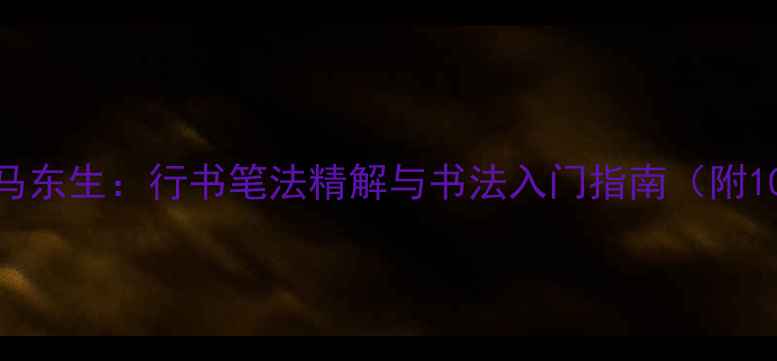 图片 中国书法家协会马东生：行书笔法精解与书法入门指南（附10分钟速成技巧）