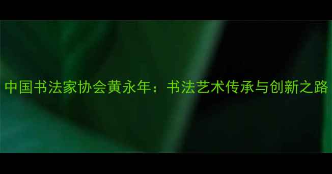 图片 中国书法家协会黄永年：书法艺术传承与创新之路