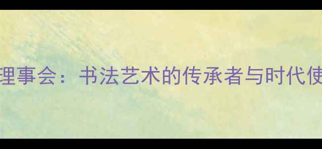 图片 中国书法家理事会：书法艺术的传承者与时代使命（权威）