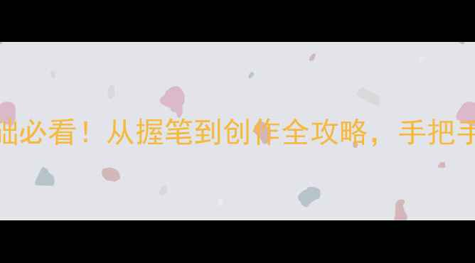 图片 中国书法家继普：零基础必看！从握笔到创作全攻略，手把手教你写出大师级毛笔字
