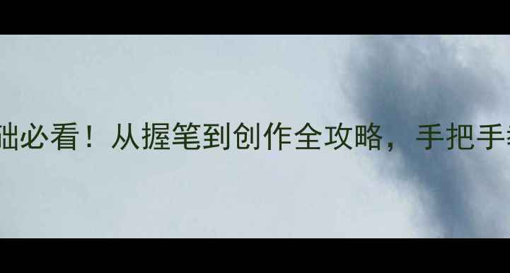图片 中国书法家继普：零基础必看！从握笔到创作全攻略，手把手教你写出大师级毛笔字2