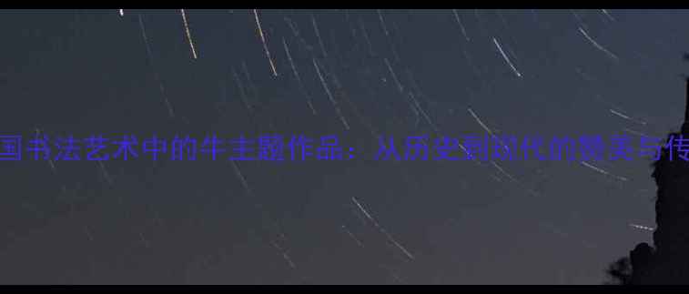 图片 中国书法艺术中的牛主题作品：从历史到现代的赞美与传承