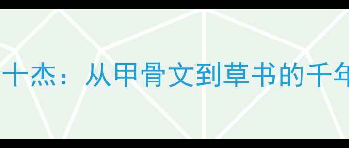 图片 中国书法艺术巅峰十杰：从甲骨文到草书的千年传承与美学密码2