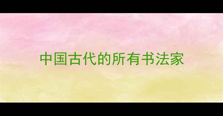 图片 中国古代的所有书法家