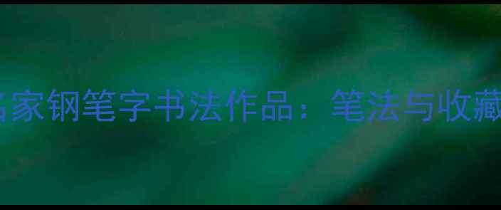 图片 中国名家钢笔字书法作品：笔法与收藏指南1