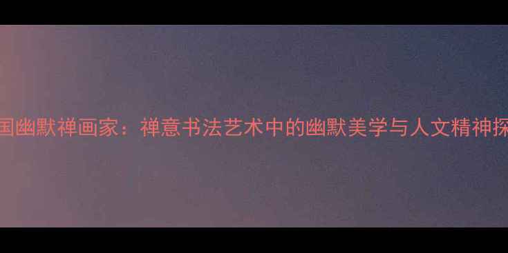 图片 中国幽默禅画家：禅意书法艺术中的幽默美学与人文精神探析