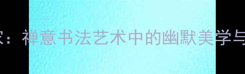 图片 中国幽默禅画家：禅意书法艺术中的幽默美学与人文精神探析2