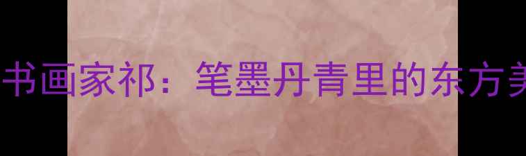 图片 中国当代书画家祁：笔墨丹青里的东方美学觉醒1