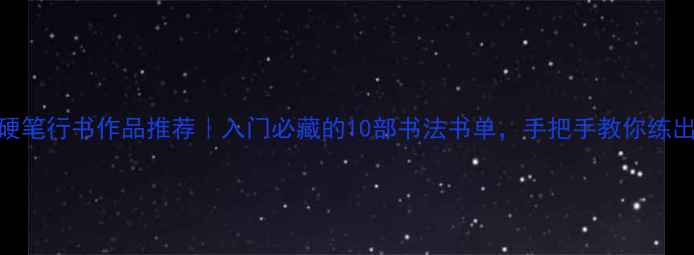 图片 中国经典硬笔行书作品推荐｜入门必藏的10部书法书单，手把手教你练出飘逸字迹