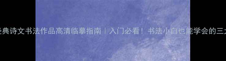 图片 中国经典诗文书法作品高清临摹指南｜入门必看！书法小白也能学会的三大技巧