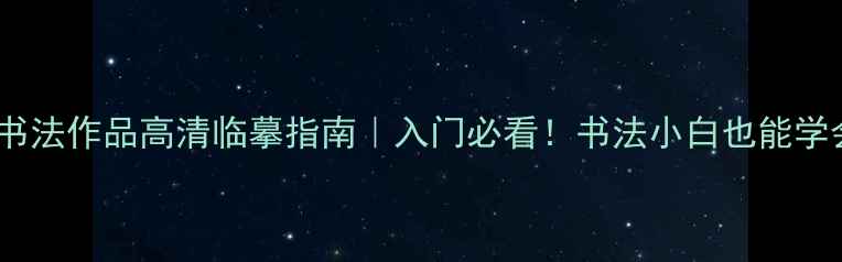 图片 中国经典诗文书法作品高清临摹指南｜入门必看！书法小白也能学会的三大技巧1