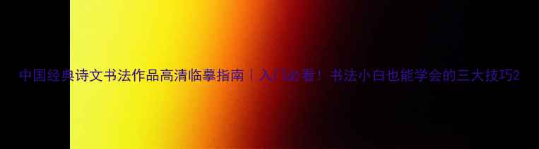 图片 中国经典诗文书法作品高清临摹指南｜入门必看！书法小白也能学会的三大技巧2