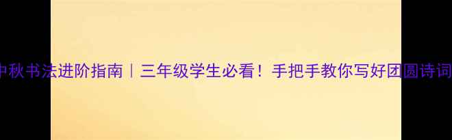 图片 中秋书法进阶指南｜三年级学生必看！手把手教你写好团圆诗词1