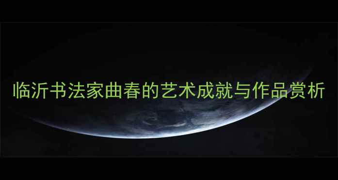 图片 临沂书法家曲春的艺术成就与作品赏析