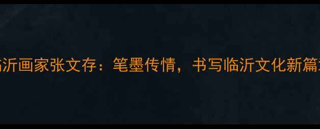 图片 临沂画家张文存：笔墨传情，书写临沂文化新篇章