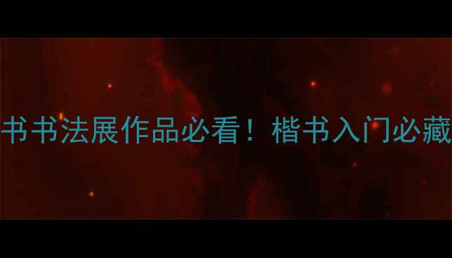 图片 主全国第一届楷书书法展作品必看！楷书入门必藏攻略+名家访谈1