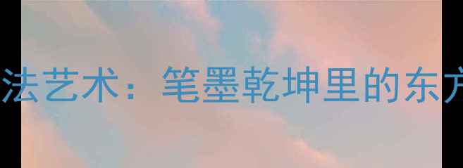 图片 主刘忠超书法艺术：笔墨乾坤里的东方美学密码1