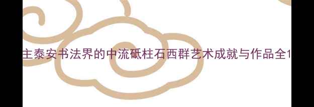 图片 主泰安书法界的中流砥柱石西群艺术成就与作品全1