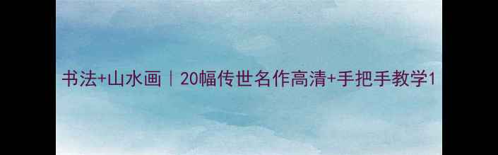 图片 书法+山水画｜20幅传世名作高清+手把手教学1