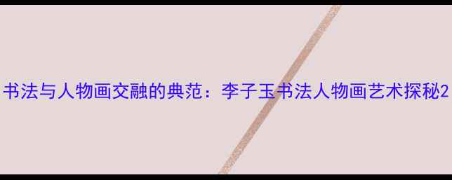 图片 书法与人物画交融的典范：李子玉书法人物画艺术探秘2