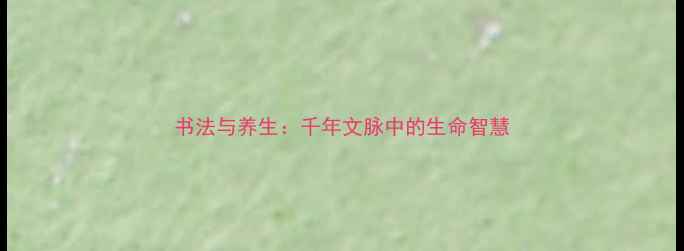 图片 书法与养生：千年文脉中的生命智慧