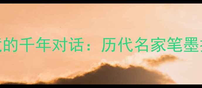 图片 书法与山水意境的千年对话：历代名家笔墨技法与意境营造