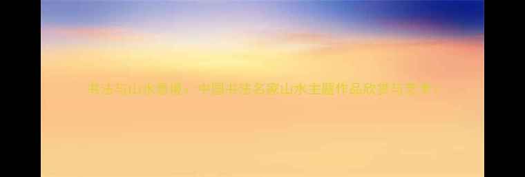 图片 书法与山水意境：中国书法名家山水主题作品欣赏与艺术1