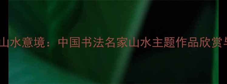 图片 书法与山水意境：中国书法名家山水主题作品欣赏与艺术2