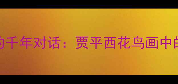 图片 书法与花鸟画的千年对话：贾平西花鸟画中的笔墨艺术解码