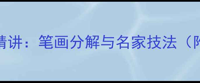 图片 书法中明字精讲：笔画分解与名家技法（附练习指南）