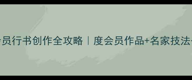 图片 书法会员行书创作全攻略｜度会员作品+名家技法公开课