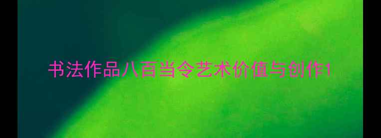 图片 书法作品八百当令艺术价值与创作1