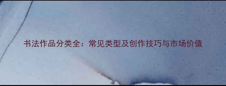 图片 书法作品分类全：常见类型及创作技巧与市场价值