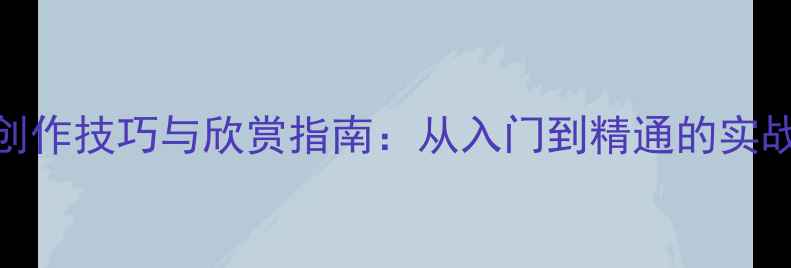 图片 书法作品创作技巧与欣赏指南：从入门到精通的实战经验分享