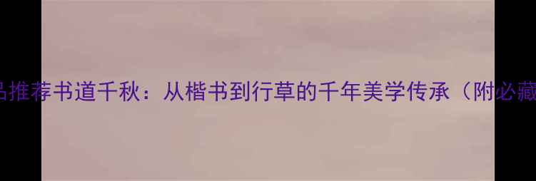 图片 书法作品推荐书道千秋：从楷书到行草的千年美学传承（附必藏书单）2