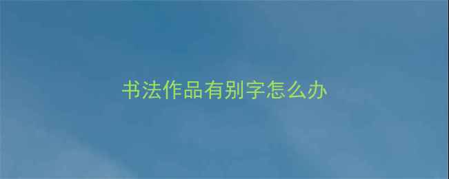 图片 书法作品有别字怎么办