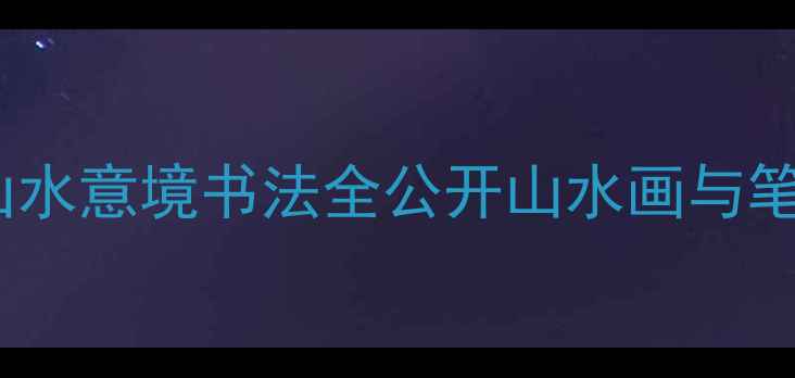 图片 书法作品深度李明山水意境书法全公开山水画与笔墨的完美融合指南2