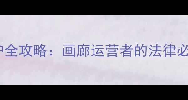 图片 书法作品版权保护全攻略：画廊运营者的法律必修课与实战指南1