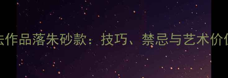 图片 书法作品落朱砂款：技巧、禁忌与艺术价值全