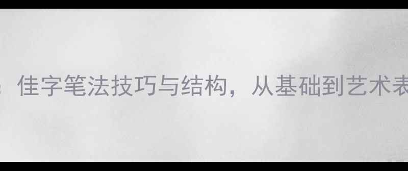 图片 书法入门必学：佳字笔法技巧与结构，从基础到艺术表现的完整指南