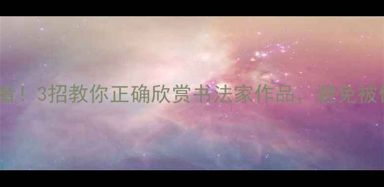 图片 书法入门必看！3招教你正确欣赏书法家作品，避免被伪书法欺骗1