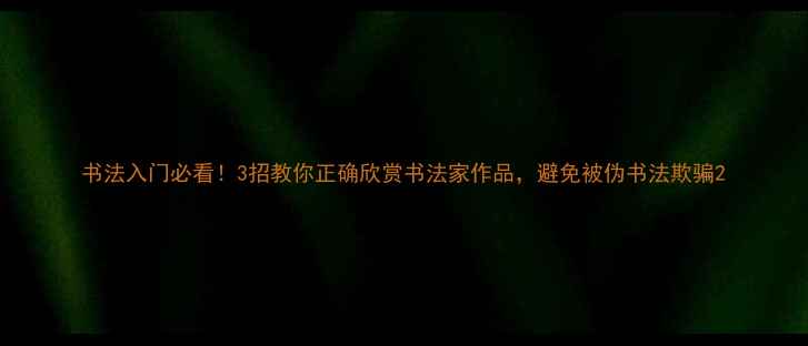 图片 书法入门必看！3招教你正确欣赏书法家作品，避免被伪书法欺骗2